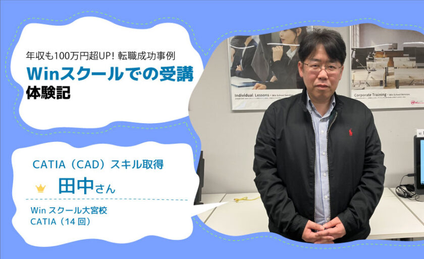 現場で即通用する講座！年収も100万円超UP！CATIA（CAD）で広がったキャリアの選択肢 卒業生 田中 勝保さんインタビュー