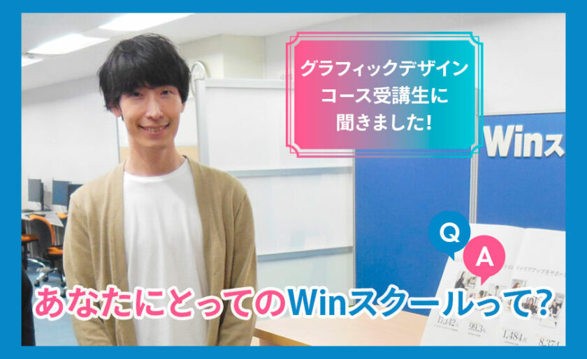 グラフィックデザインコース受講生に聞きました！あなたにとってのWinスクールって？