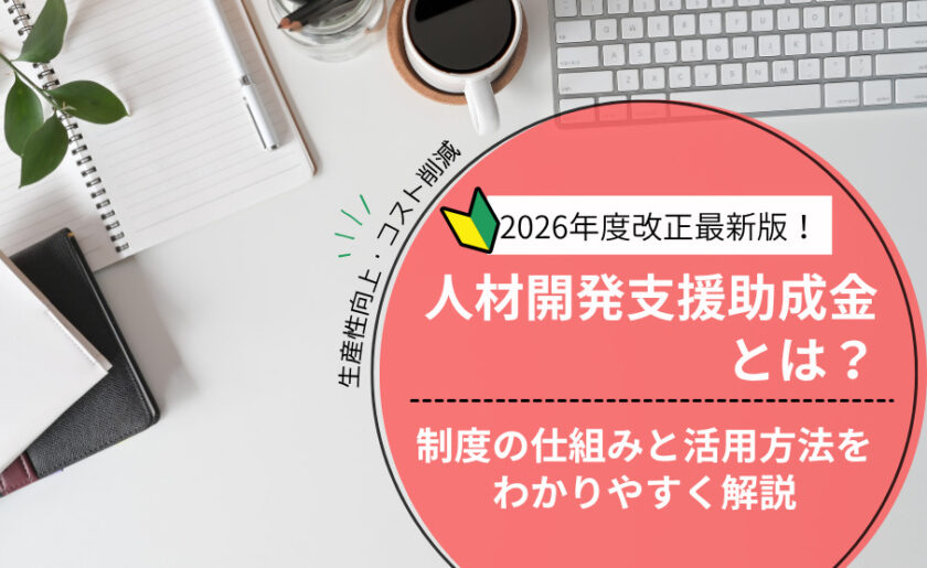 【2026年度最新版】人材開発支援助成金とは？制度の仕組みと活用方法をわかりやすく解説
