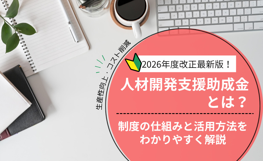 【2026年度最新版】人材開発支援助成金とは？制度の仕組みと活用方法をわかりやすく解説