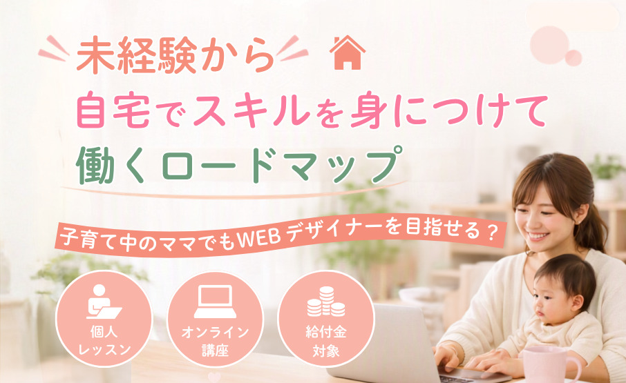 子育て中のママでもWebデザイナーは目指せる?未経験から自宅でスキルを身につけて働くロードマップ