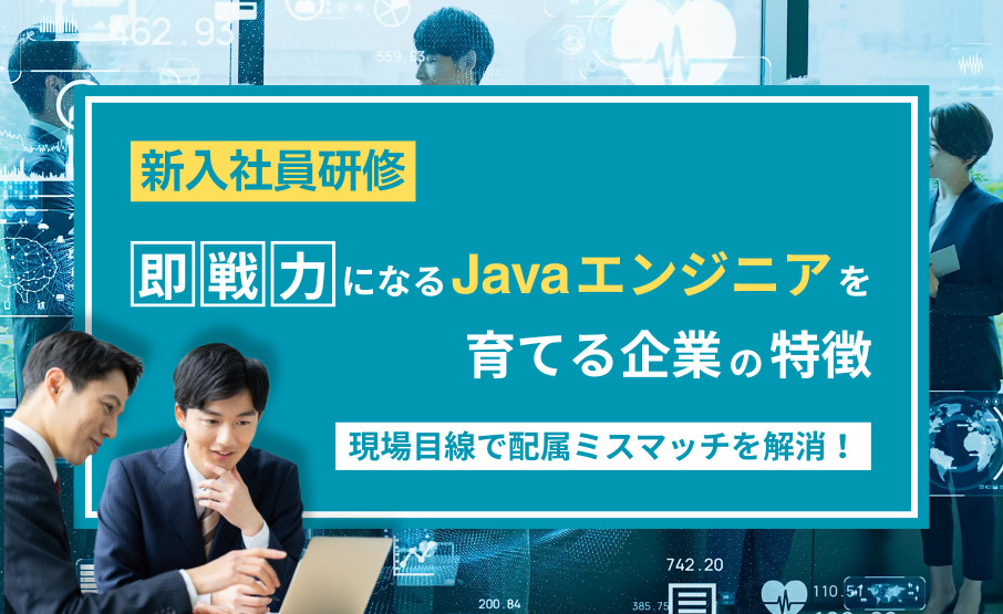 【新入社員研修】現場目線で配属ミスマッチを解消!即戦力になるJavaエンジニアを育てる企業の特徴