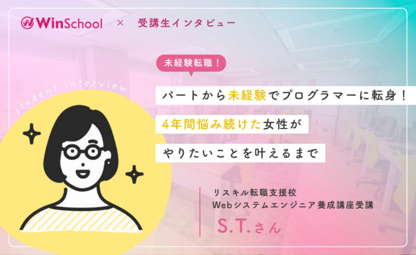 パートから未経験でプログラマーに転身！4年間悩み続けた女性がやりたいことを叶えるまで 卒業生 S・Tさんインタビュー