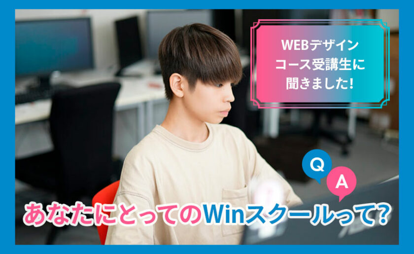 WEBデザインコース受講生に聞きました！あなたにとってのWinスクールって？
