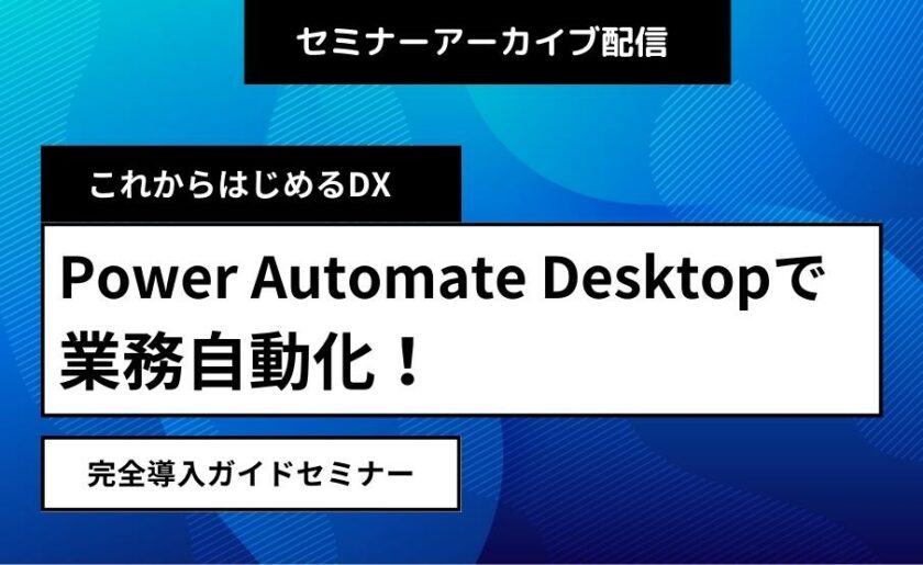 これからはじめるDX Power Automate Desktopで業務自動化!完全導入ガイドセミナー