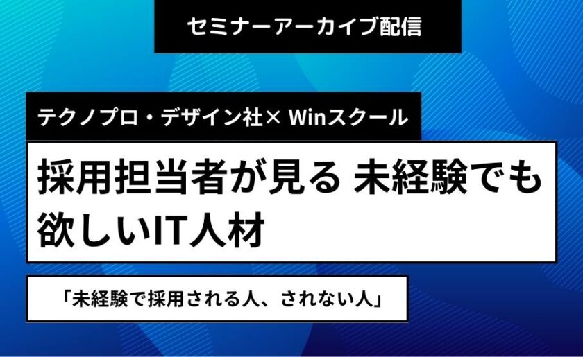 テクノプロ・デザイン社× Winスクール 採用担当者が見る 未経験でも欲しいIT人材