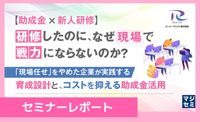 【セミナーレポート】新人研修を“やりっぱなし”にしない育成設計と助成金活用の実践ポイント