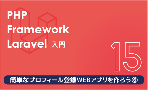 PHPフレームワーク Laravel入門【連載第15回】簡単なプロフィール登録WEBアプリを作ろう（６）