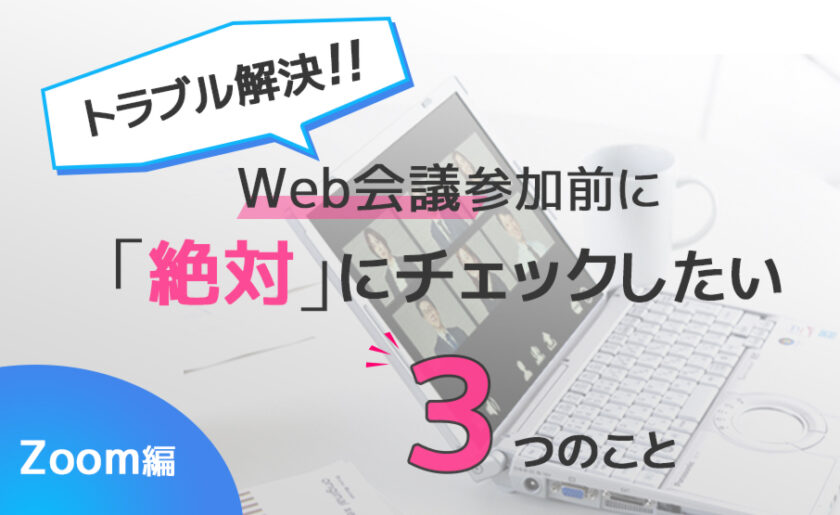 【トラブル解決】Web会議参加前に「絶対」にチェックしたい3つのこと（Zoom編）