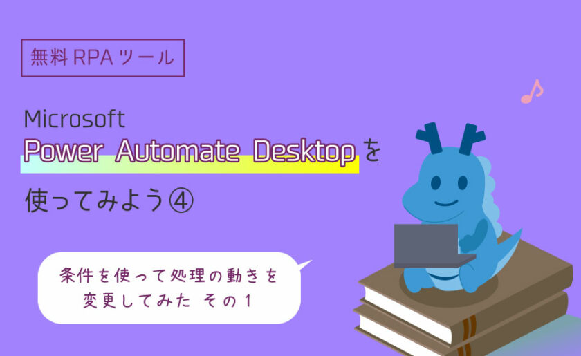 無料RPAツールMicrosoft Power Automate Desktopを使ってみよう④~条件を使って処理の動きを変更してみた その1~