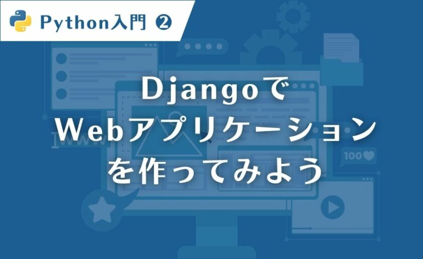 【Python入門②】DjangoでWebアプリケーションを作ってみよう