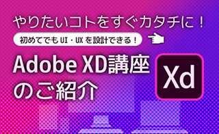 やりたいコトをすぐカタチに!初めてでもUI・UXを設計できる!Adobe XD講座のご紹介