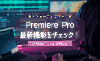 2022年10月リリースPremiere Pro(バージョン23.0)の最新機能をチェック!