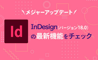 メジャーアップデートInDesign（バージョン18.0）の最新機能をチェック！