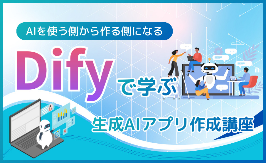 AIを使う側から作る側になるDifyで学ぶ生成AIアプリ作成講座