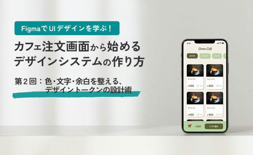 FigmaでUIデザインを学ぶ!カフェ注文画面から始めるデザインシステムの作り方第2回:色・文字・余白を整える、デザイントークンの設計術