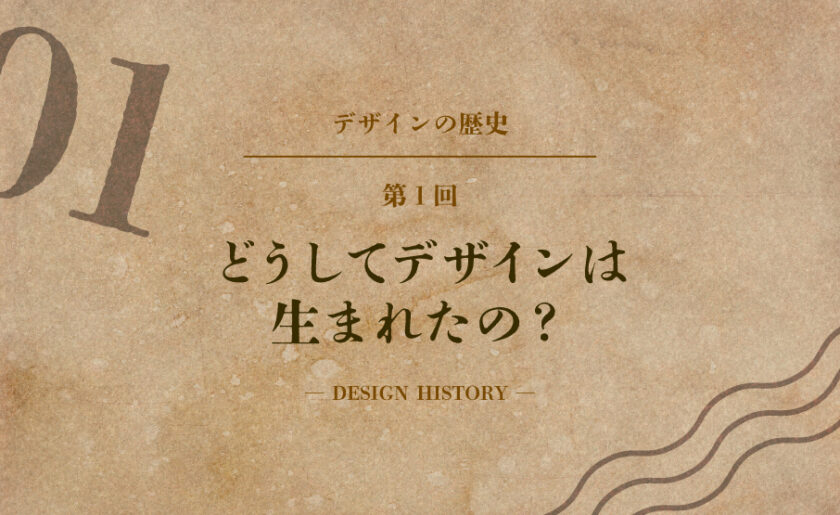 デザインの歴史第1回 どうしてデザインは生まれたの?