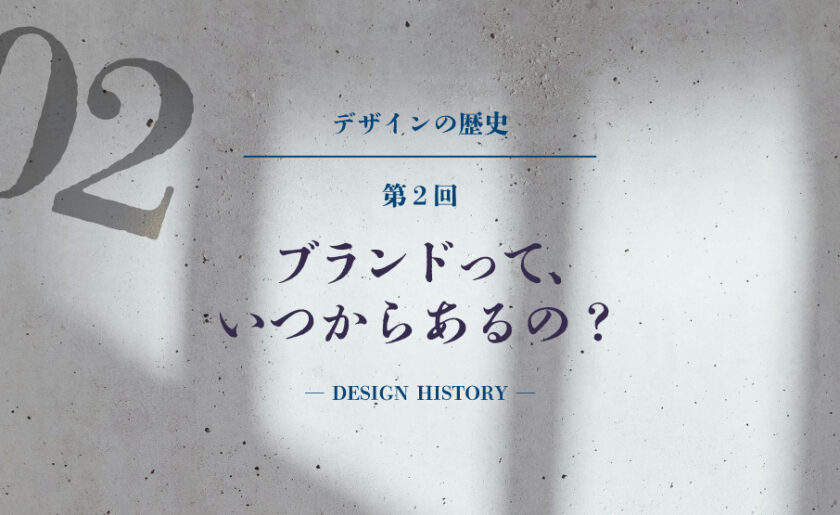 デザインの歴史第2回 ブランドって、いつからあるの？