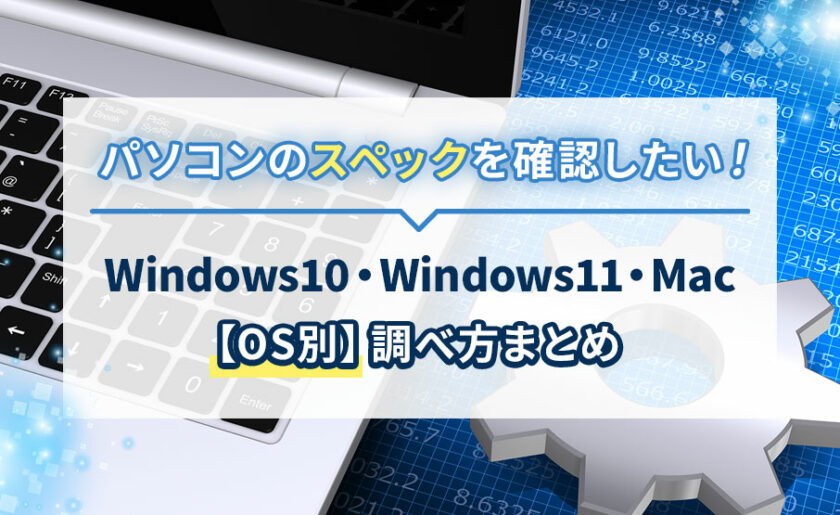 パソコンのスペックを確認したい！Windows10・Windows11・Mac【OS別