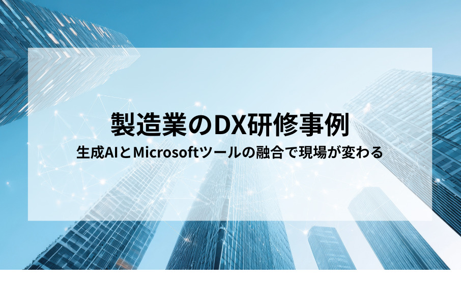 【製造業のDX研修事例】生成AIとMicrosoftツールの融合で現場が変わる