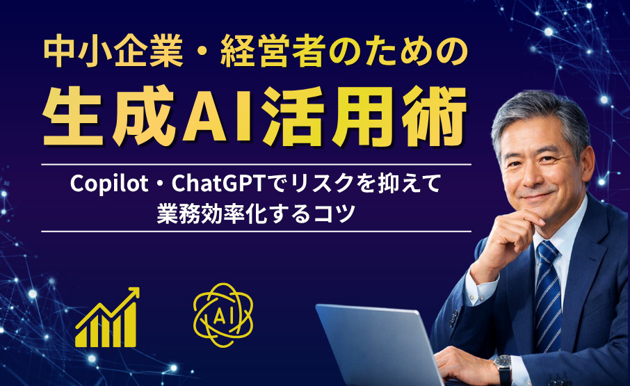 中小企業・経営者のための生成AI活用術。Copilot・ChatGPTでリスクを抑えて業務効率化するコツ